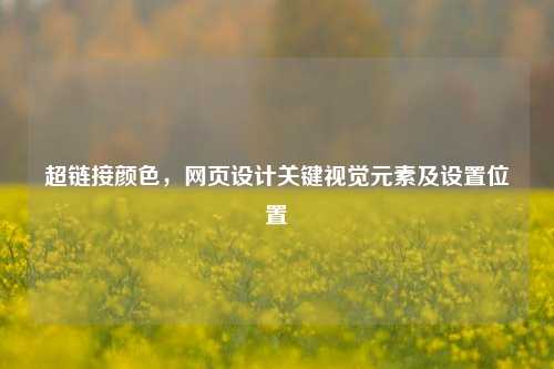 超链接颜色，网页设计关键视觉元素及设置位置
