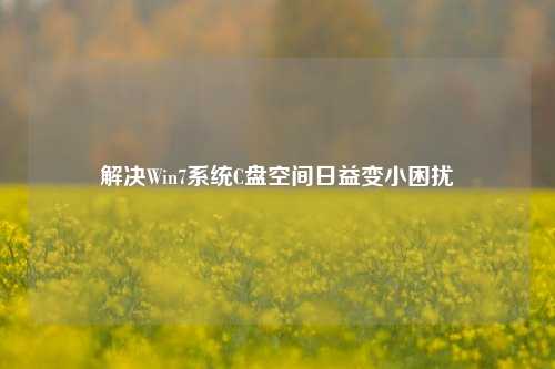 解决Win7系统C盘空间日益变小困扰