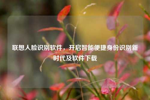 联想人脸识别软件,开启智能便捷身份识别新时代及软件下载