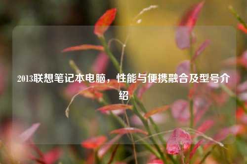 2013联想笔记本电脑,性能与便携融合及型号介绍