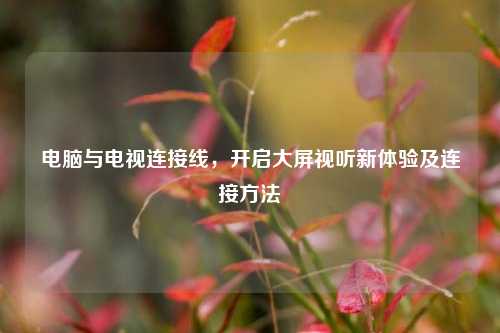 电脑与电视连接线,开启大屏视听新体验及连接方法