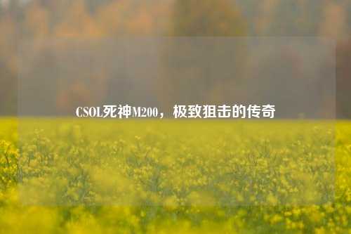CSOL死神M200，极致狙击的传奇