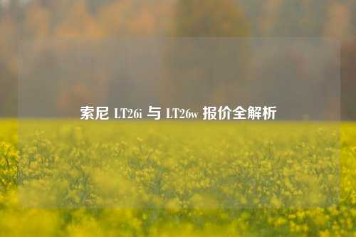 索尼 LT26i 与 LT26w 报价全解析