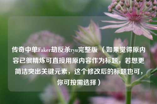 传奇中单Faker劫反杀ryu完整版 (如果觉得原内容已很精炼可直接用原内容作为标题,若想更简洁突出关键元素,这个修改后的标题也可,你可按需选择)