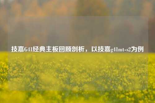技嘉G41经典主板回顾剖析,以技嘉g41mt-s2为例
