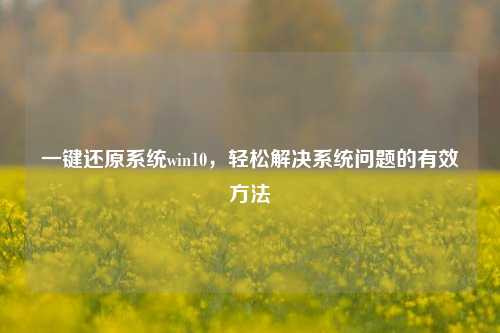 一键还原系统win10，轻松解决系统问题的有效方法