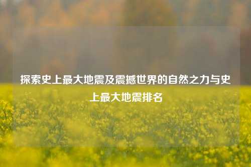 探索史上最大地震及震撼世界的自然之力与史上最大地震排名