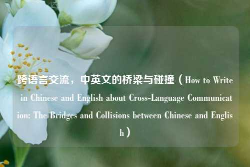 跨语言交流,中英文的桥梁与碰撞(How to Write in Chinese and English about Cross-Language Communication: The Bridges and Collisions between Chinese and English)