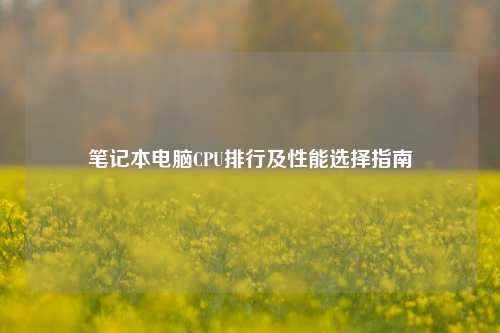 笔记本电脑CPU排行及性能选择指南