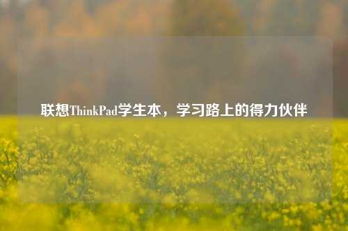 联想ThinkPad学生本,学习路上的得力伙伴