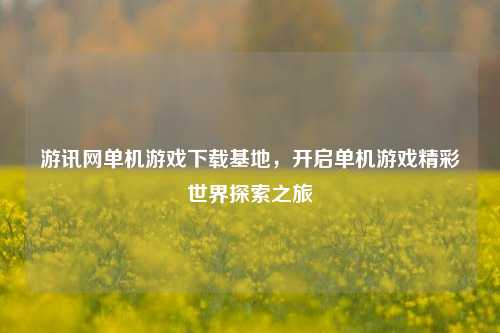 游讯网单机游戏下载基地,开启单机游戏精彩世界探索之旅
