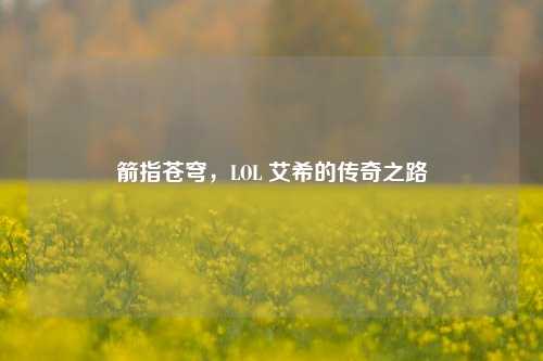 箭指苍穹，LOL 艾希的传奇之路