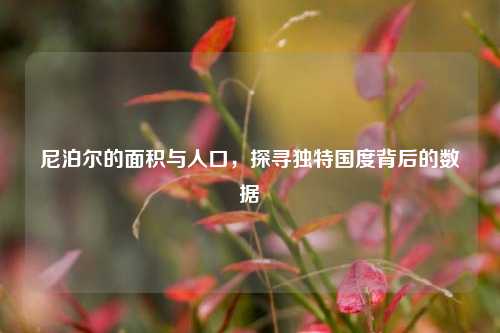 尼泊尔的面积与人口，探寻独特国度背后的数据