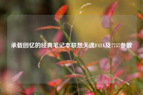 承载回忆的经典笔记本联想天逸F41A及7757参数