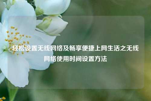 轻松设置无线网络及畅享便捷上网生活之无线网络使用时间设置方法