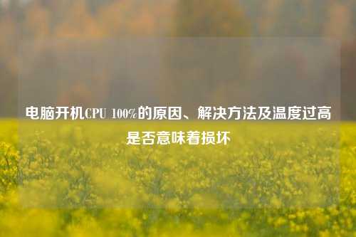 电脑开机CPU 100%的原因、解决方法及温度过高是否意味着损坏