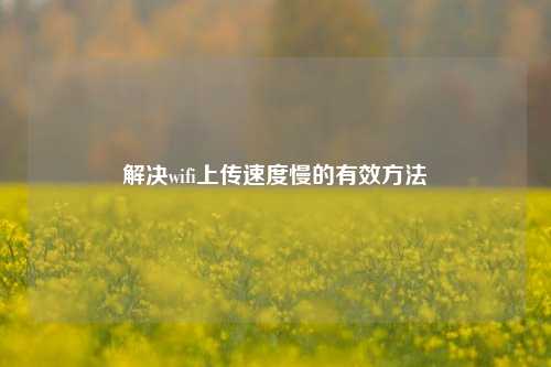 解决wifi上传速度慢的有效方法