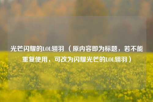 光芒闪耀的LOL翎羽 (原内容即为标题,若不能重复使用,可改为闪耀光芒的LOL翎羽)