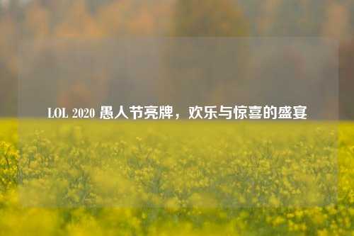LOL 2020 愚人节亮牌，欢乐与惊喜的盛宴