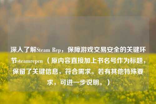 深入了解Steam Rep，保障游戏交易安全的关键环节steamrepcn （原内容直接加上书名号作为标题，保留了关键信息，符合需求。若有其他特殊要求，可进一步说明。）