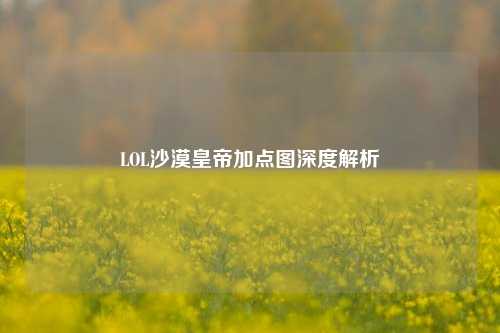 LOL沙漠皇帝加点图深度解析