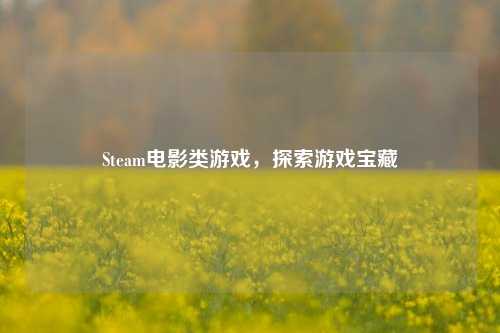 Steam电影类游戏,探索游戏宝藏