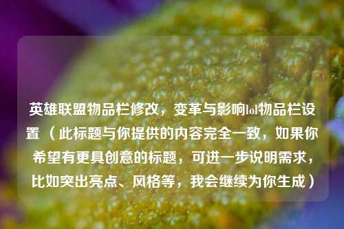 英雄联盟物品栏修改，变革与影响lol物品栏设置 （此标题与你提供的内容完全一致，如果你希望有更具创意的标题，可进一步说明需求，比如突出亮点、风格等，我会继续为你生成）