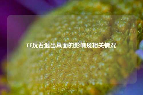 CF玩着退出桌面的影响及相关情况