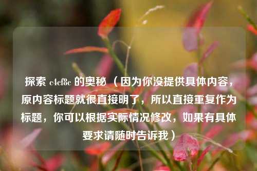 探索 c4cf8c 的奥秘 (因为你没提供具体内容,原内容标题就很直接明了,所以直接重复作为标题,你可以根据实际情况修改,如果有具体要求请随时告诉我)