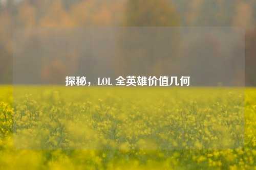 探秘，LOL 全英雄价值几何