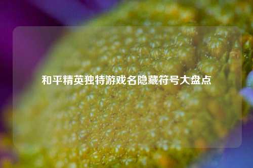 和平精英独特游戏名隐藏符号大盘点