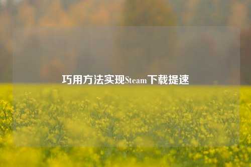 巧用方法实现Steam下载提速