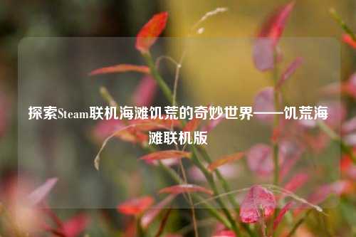 探索Steam联机海滩饥荒的奇妙世界——饥荒海滩联机版