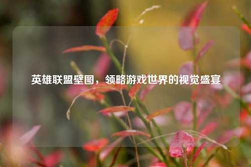 英雄联盟壁图,领略游戏世界的视觉盛宴