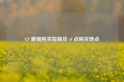 CF 眼镜购买指南及 cf 点购买地点