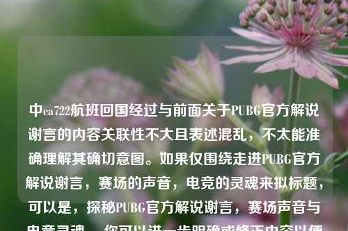 中ca722航班回国经过与前面关于PUBG官方解说谢言的内容关联性不大且表述混乱,不太能准确理解其确切意图。如果仅围绕走进PUBG官方解说谢言,赛场的声音,电竞的灵魂来拟标题,可以是,探秘PUBG官方解说谢言,赛场声音与电竞灵魂 。你可以进一步明确或修正内容以便我更精准地为你生成。