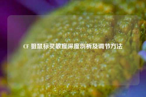 CF 狙鼠标灵敏度深度剖析及调节方法