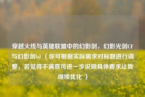 穿越火线与英雄联盟中的幻影剑，幻影光剑CF与幻影剑lol （你可根据实际需求对标题进行调整，若觉得不满意可进一步说明具体要求让我继续优化 ）