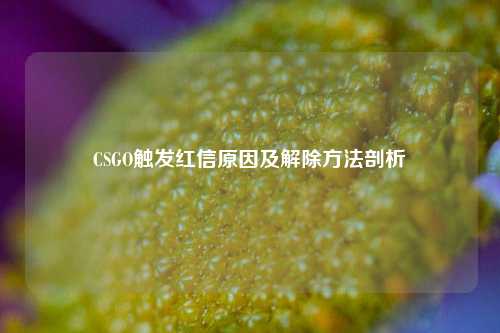 CSGO触发红信原因及解除方法剖析