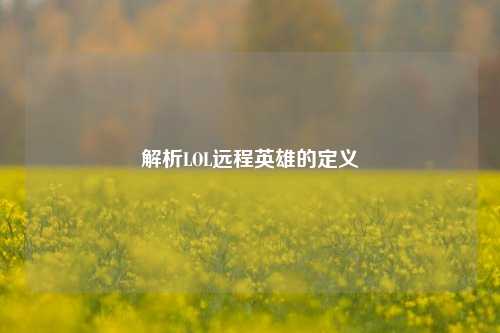 解析LOL远程英雄的定义