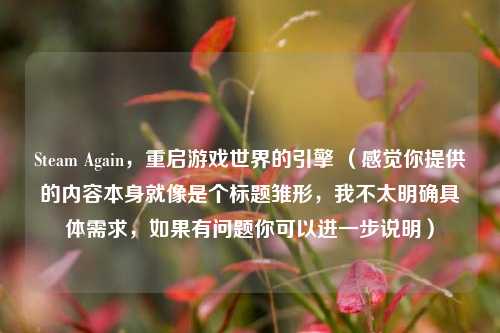 Steam Again,重启游戏世界的引擎 (感觉你提供的内容本身就像是个标题雏形,我不太明确具体需求,如果有问题你可以进一步说明)