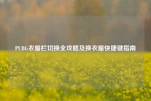 PUBG衣服栏切换全攻略及换衣服快捷键指南