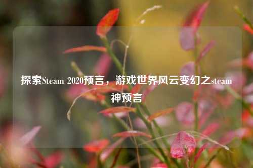 探索Steam 2020预言,游戏世界风云变幻之steam神预言