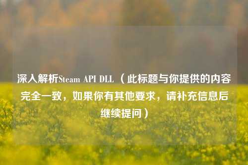 深入解析Steam API DLL (此标题与你提供的内容完全一致,如果你有其他要求,请补充信息后继续提问)