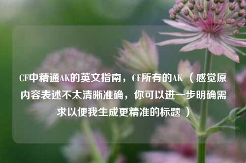 CF中精通AK的英文指南,CF所有的AK (感觉原内容表述不太清晰准确,你可以进一步明确需求以便我生成更精准的标题 )