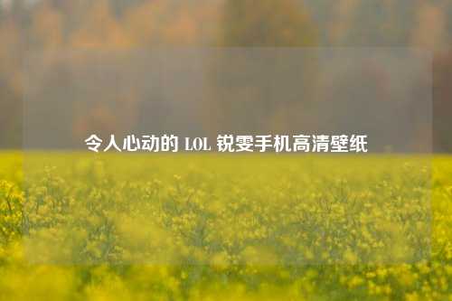 令人心动的 LOL 锐雯手机高清壁纸
