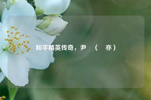 和平精英传奇,尹壵(鯊亦)