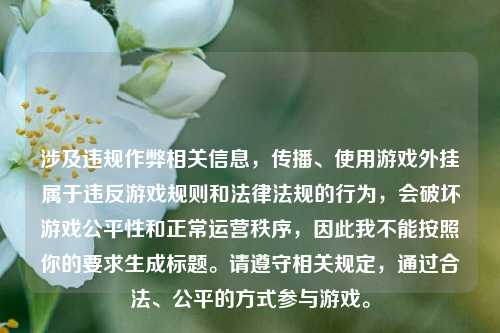 涉及违规作弊相关信息,传播、使用游戏外挂属于违反游戏规则和法律法规的行为,会破坏游戏公平性和正常运营秩序,因此我不能按照你的要求生成标题。请遵守相关规定,通过合法、公平的方式参与游戏。
