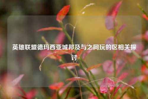 英雄联盟德玛西亚城邦及与之同玩的区相关探讨
