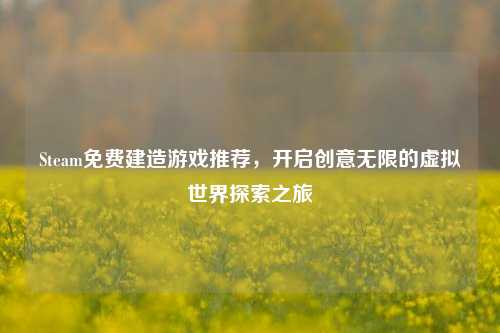 Steam免费建造游戏推荐,开启创意无限的虚拟世界探索之旅